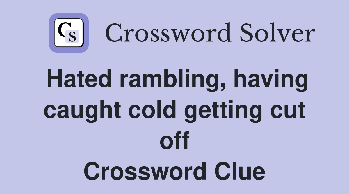 Hated rambling, having caught cold getting cut off Crossword Clue