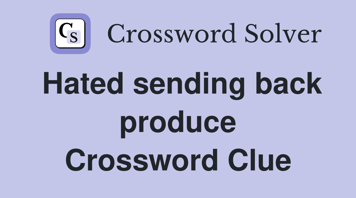 Hated sending back produce Crossword Clue