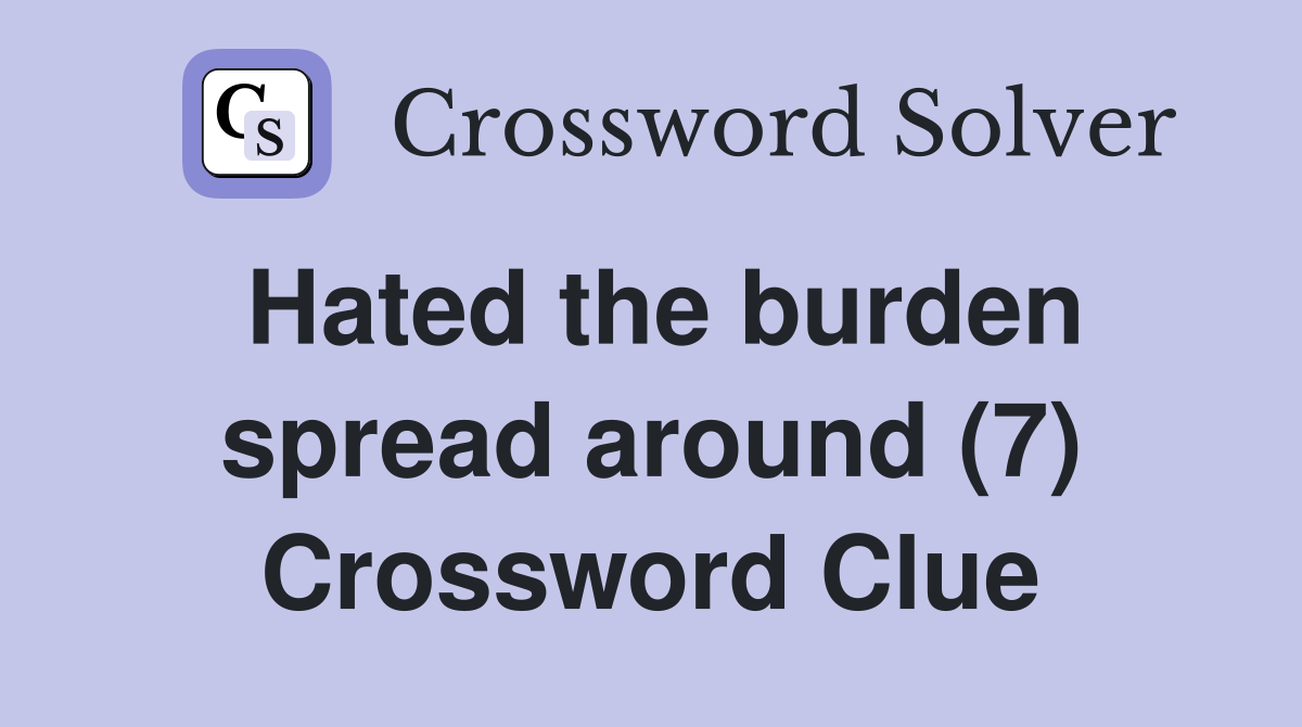 Hated the burden spread around (7) Crossword Clue