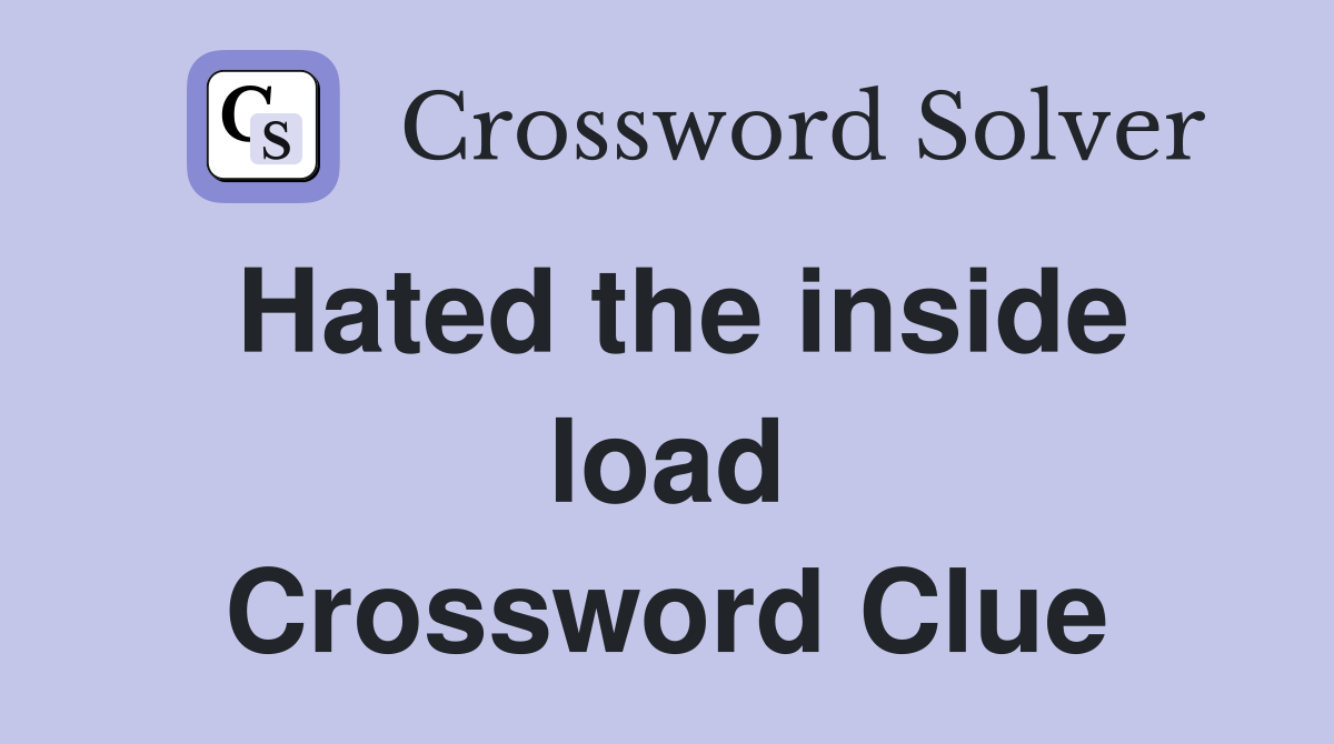 Hated the inside load Crossword Clue