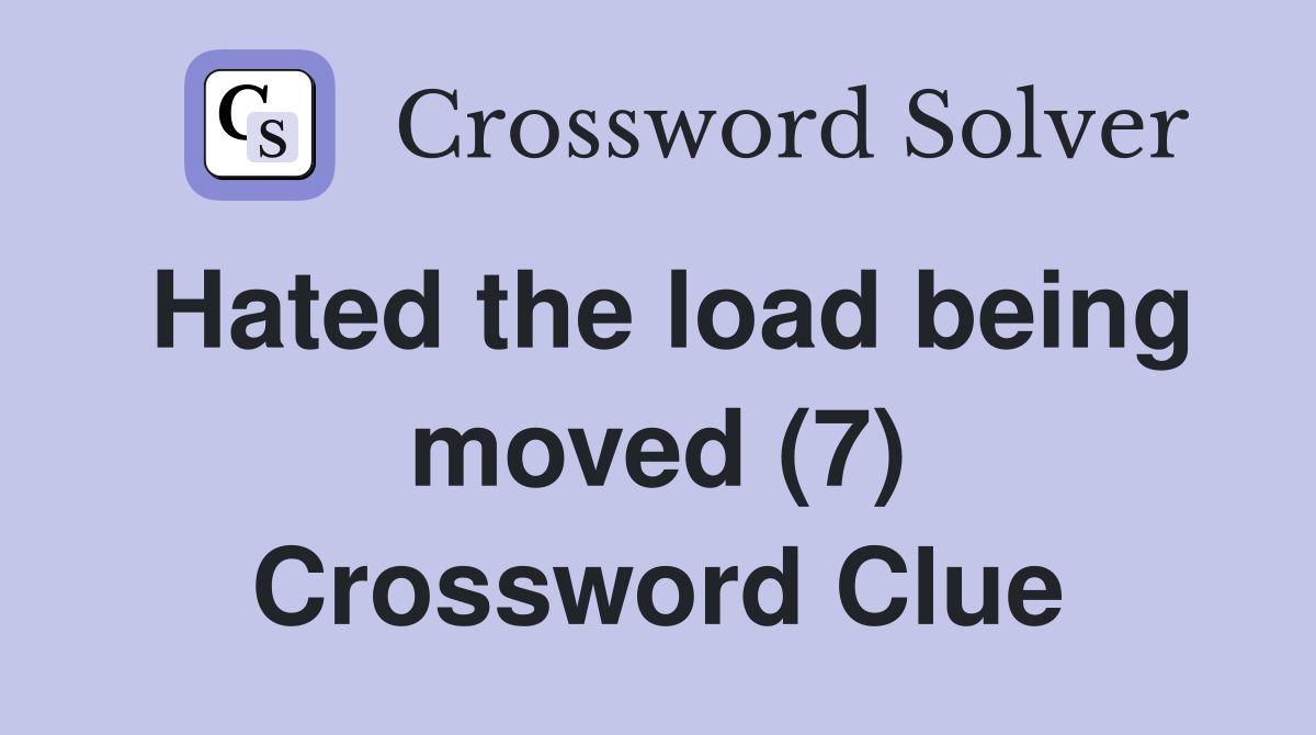 Hated the load being moved (7) Crossword Clue