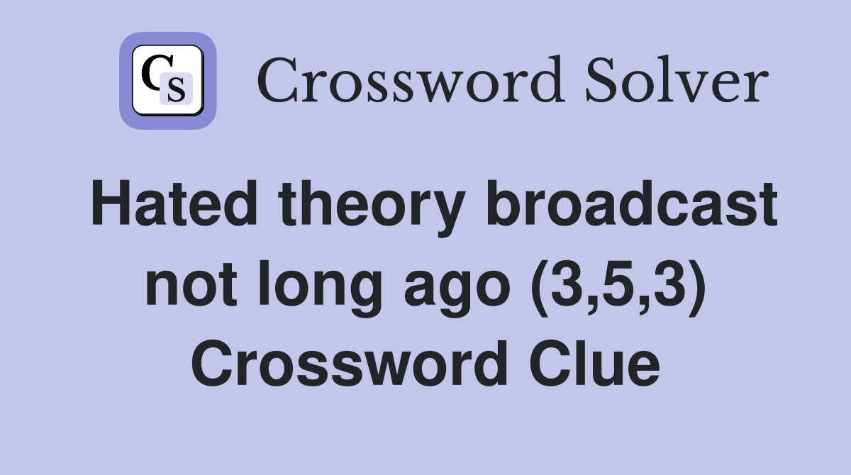 Hated theory broadcast not long ago (3,5,3) Crossword Clue