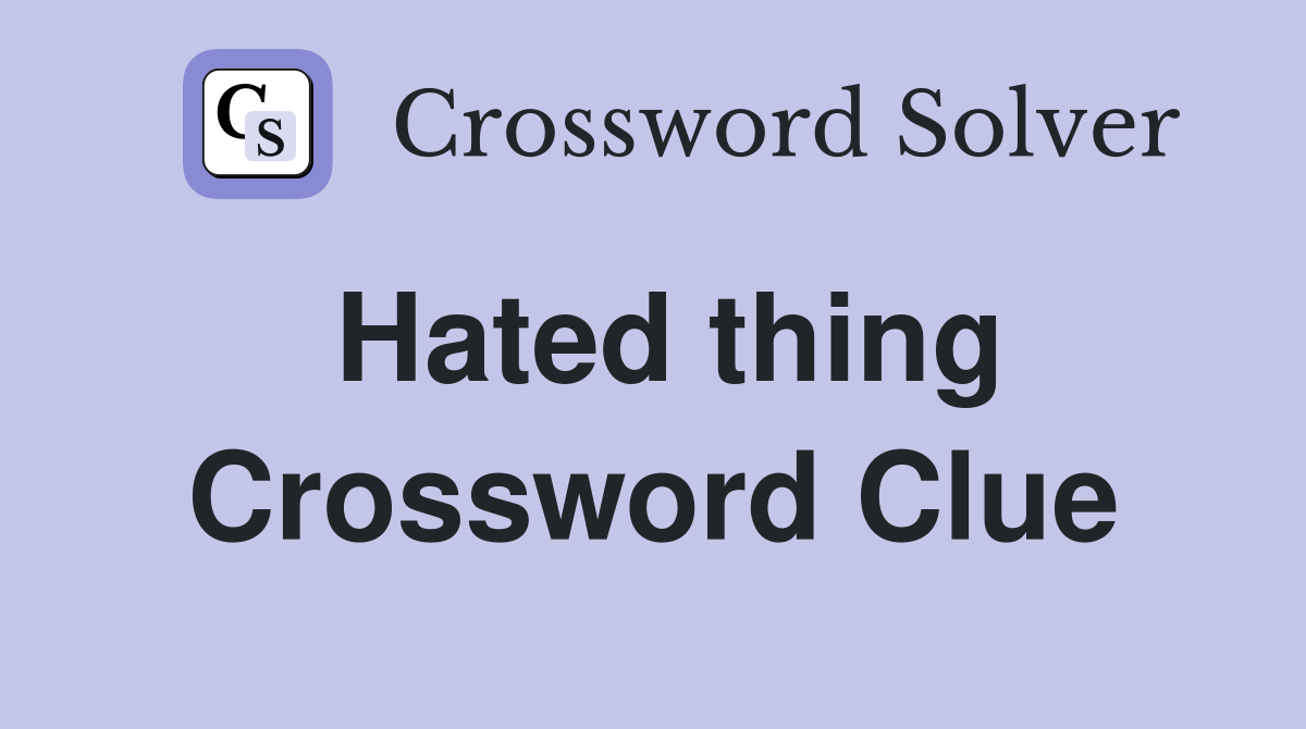 Hated thing Crossword Clue