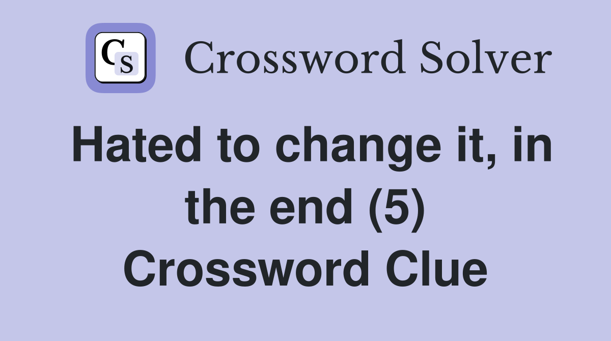 Hated to change it, in the end (5) Crossword Clue