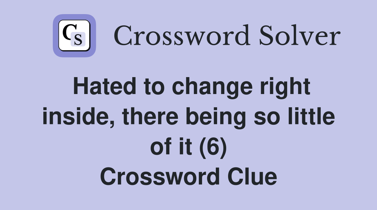 Hated to change right inside, there being so little of it (6) Crossword Clue