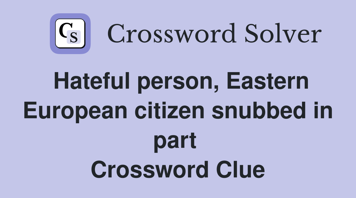 Hateful person, Eastern European citizen snubbed in part  Crossword Clue