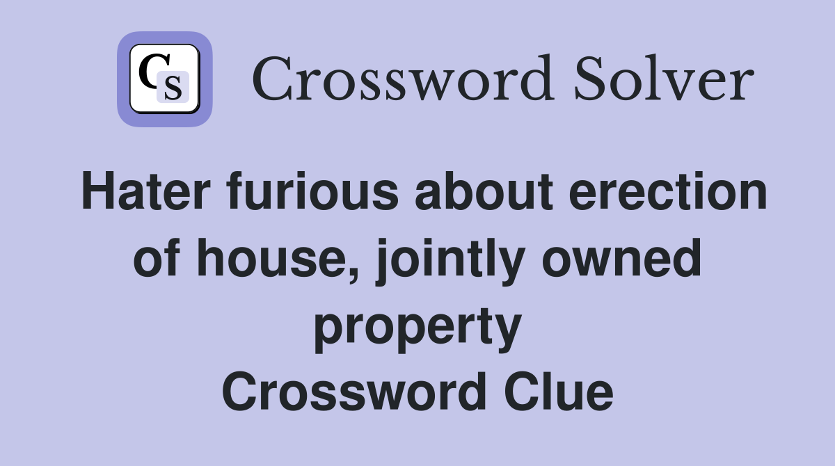 Hater furious about erection of house, jointly owned property Crossword Clue