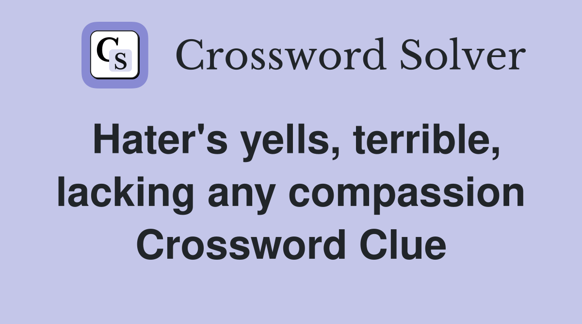 Hater's yells, terrible, lacking any compassion Crossword Clue