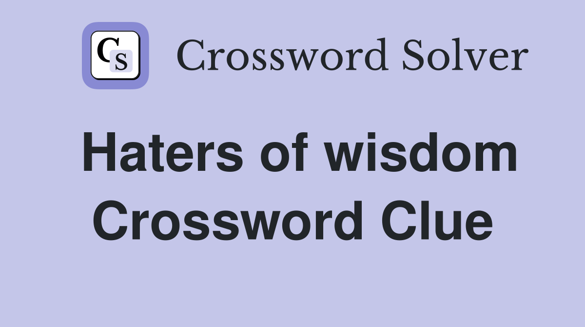 Haters of wisdom Crossword Clue