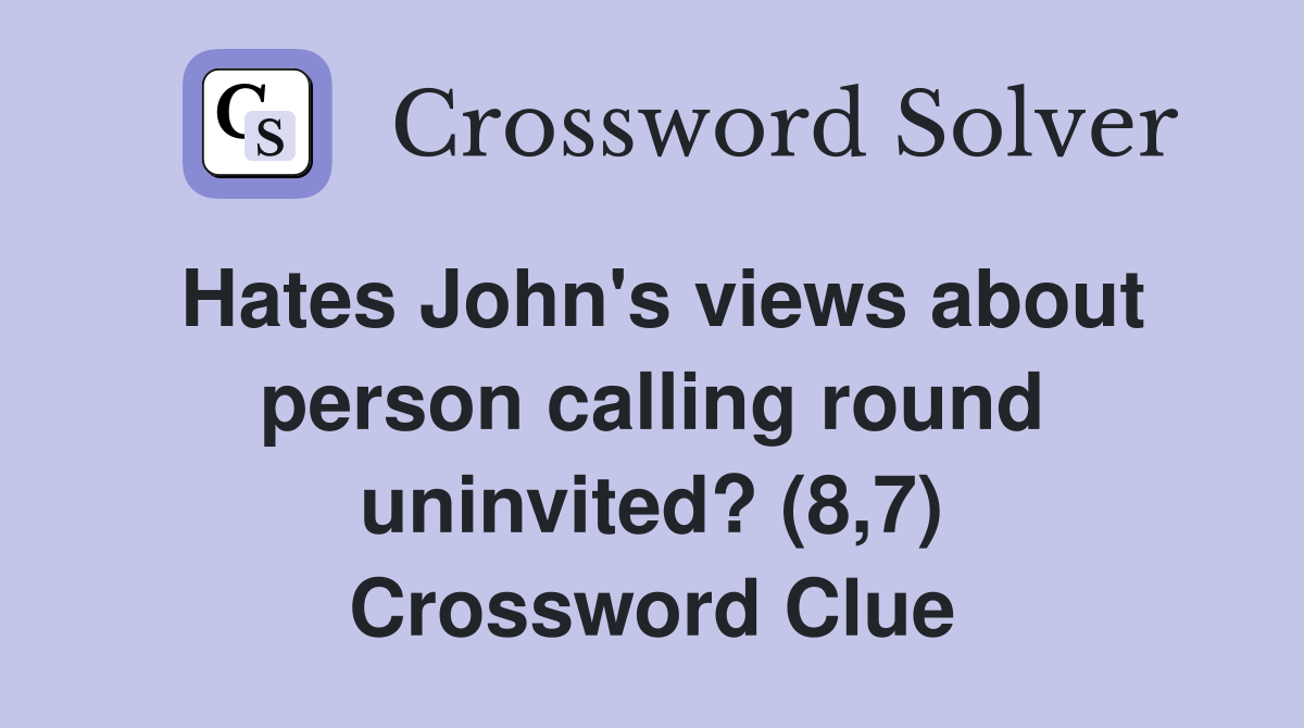 Hates John's views about person calling round uninvited? (8,7) Crossword Clue