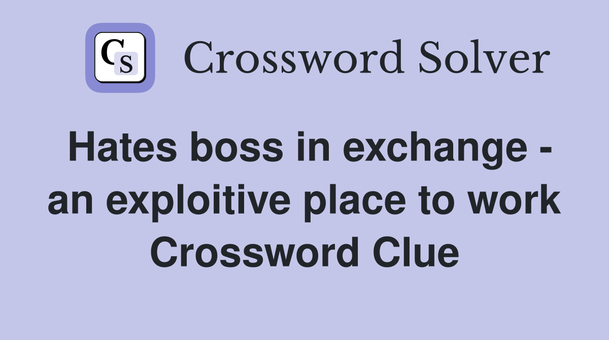 Hates boss in exchange - an exploitive place to work Crossword Clue