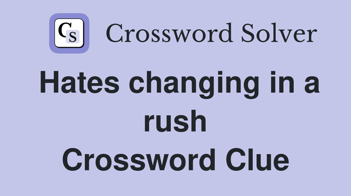 Hates changing in a rush Crossword Clue