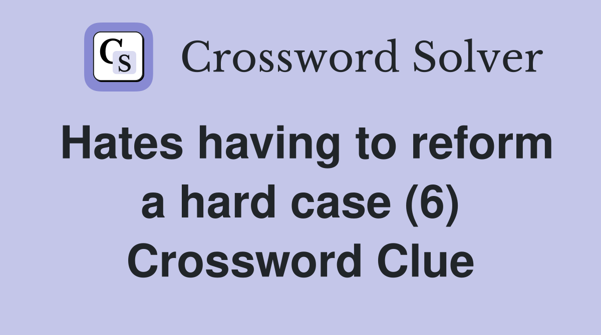 Hates having to reform a hard case (6) Crossword Clue