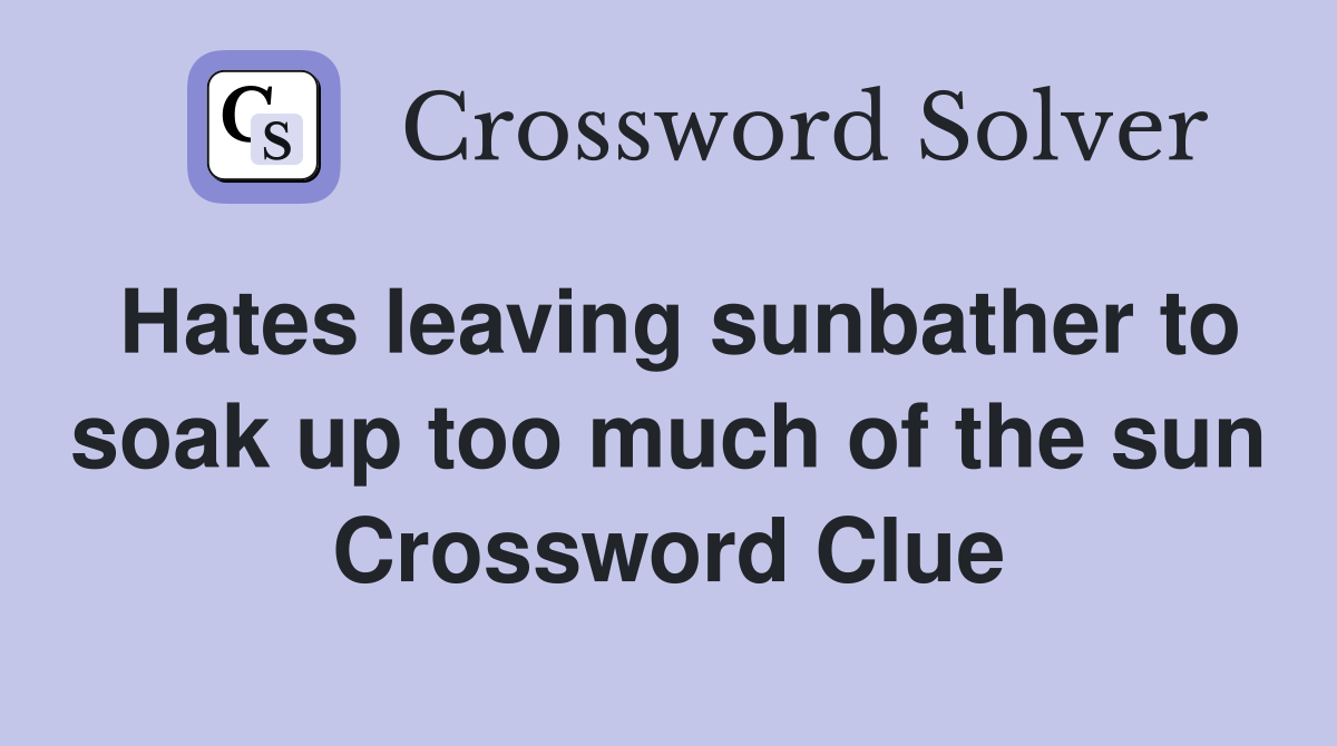 Hates leaving sunbather to soak up too much of the sun Crossword Clue