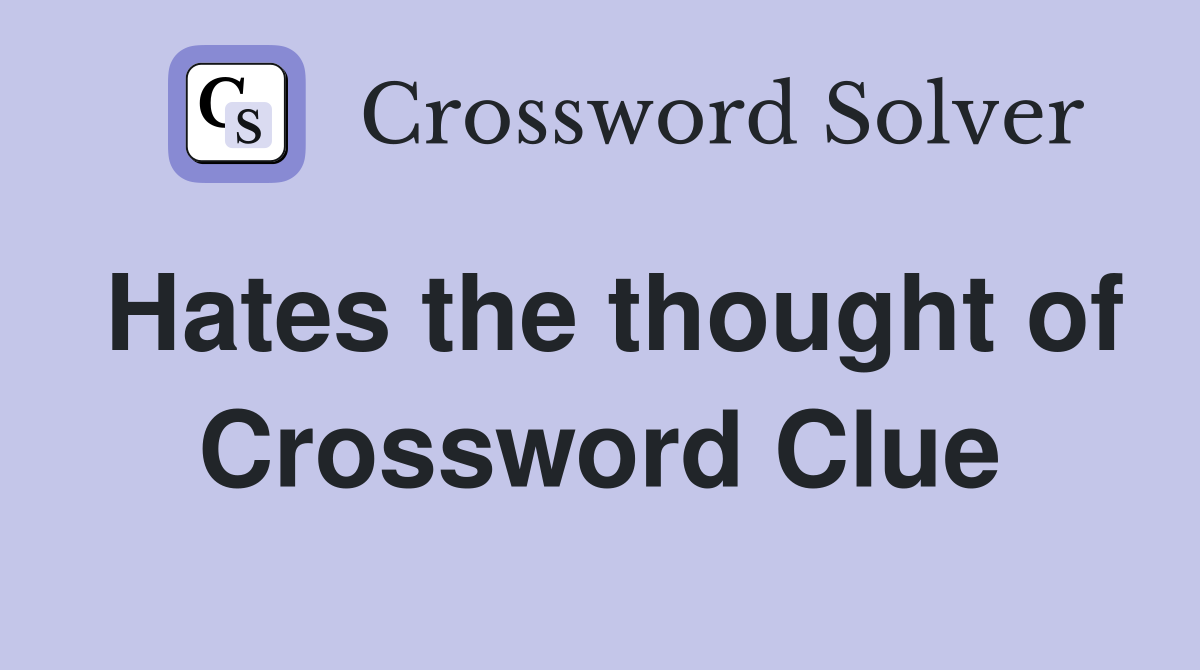 Hates the thought of Crossword Clue