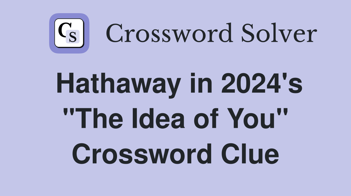 Hathaway in 2024's "The Idea of You" Crossword Clue