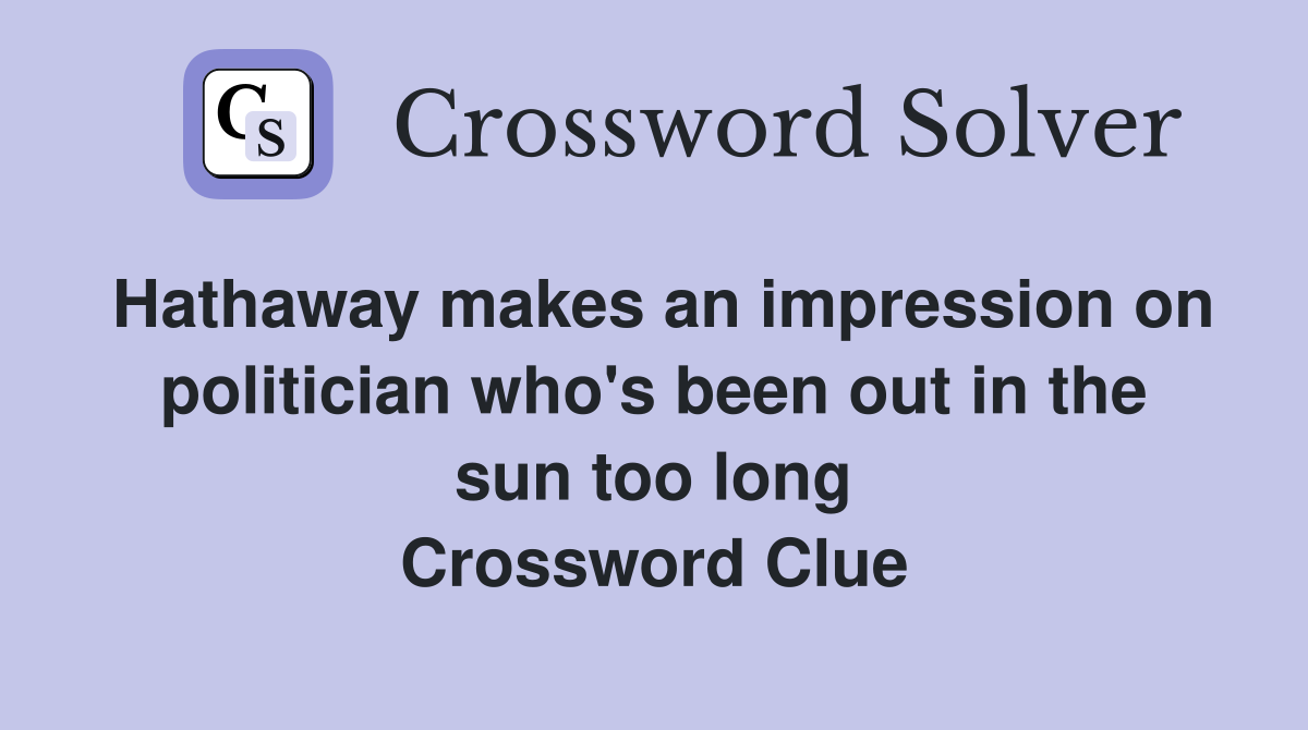 Hathaway makes an impression on politician who's been out in the sun too long Crossword Clue