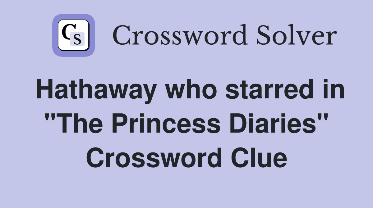 Hathaway who starred in "The Princess Diaries" Crossword Clue