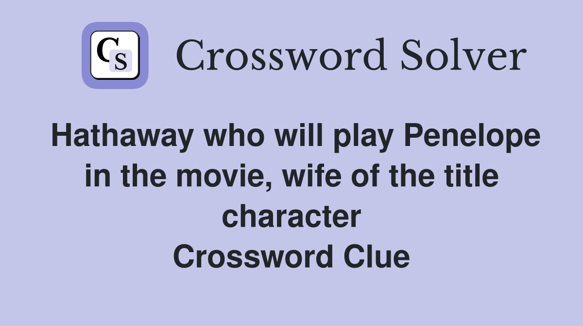 Hathaway who will play Penelope in the movie, wife of the title character Crossword Clue