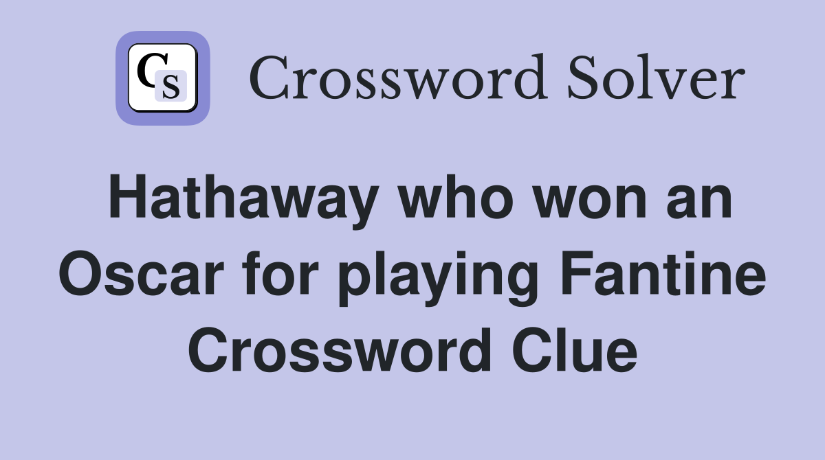 Hathaway who won an Oscar for playing Fantine Crossword Clue