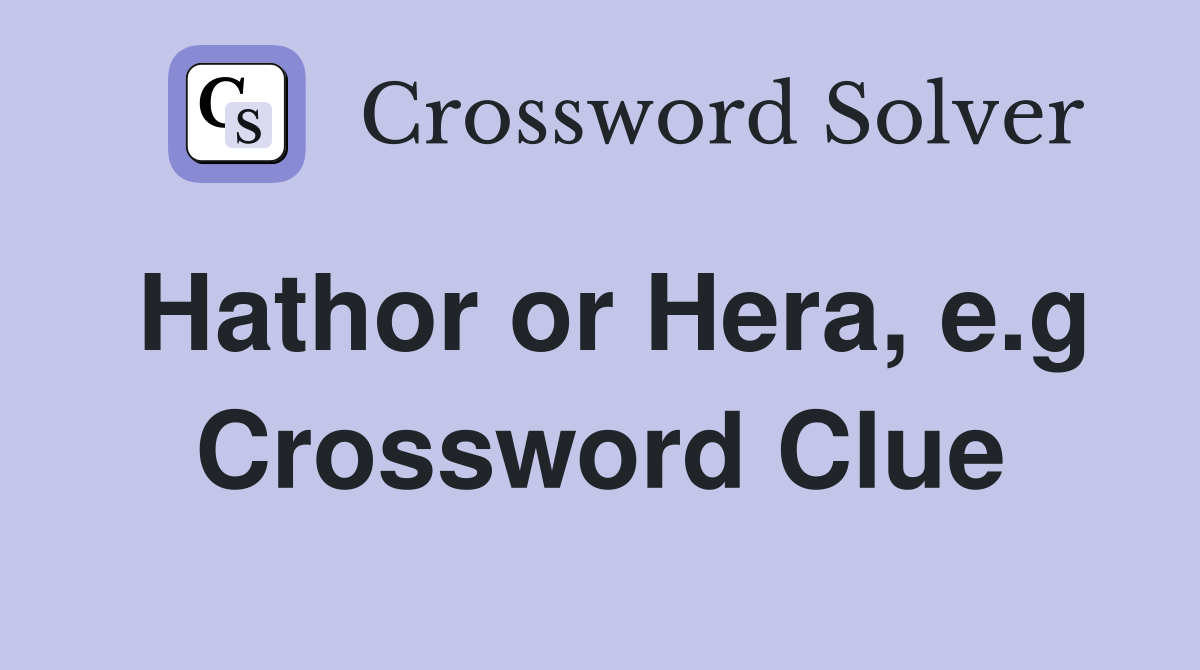 Hathor or Hera, e.g Crossword Clue