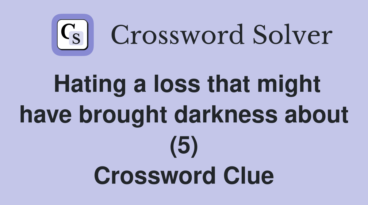 Hating a loss that might have brought darkness about (5) Crossword Clue