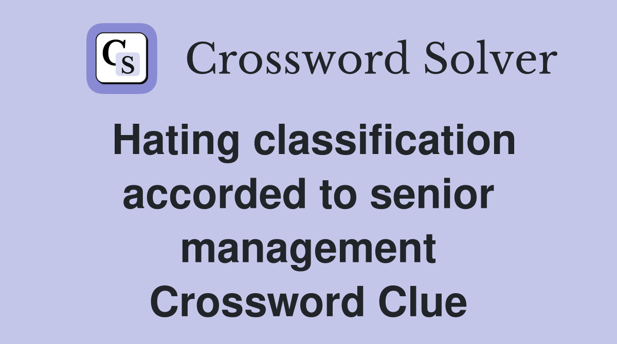 Hating classification accorded to senior management Crossword Clue