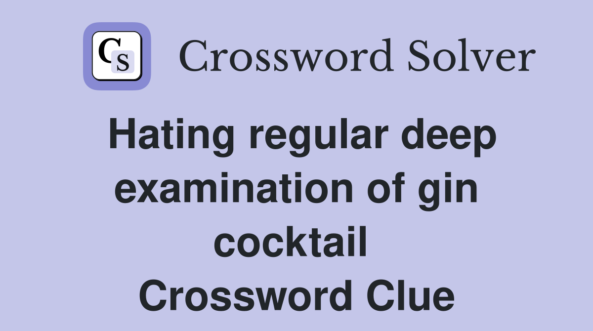 Hating regular deep examination of gin cocktail  Crossword Clue