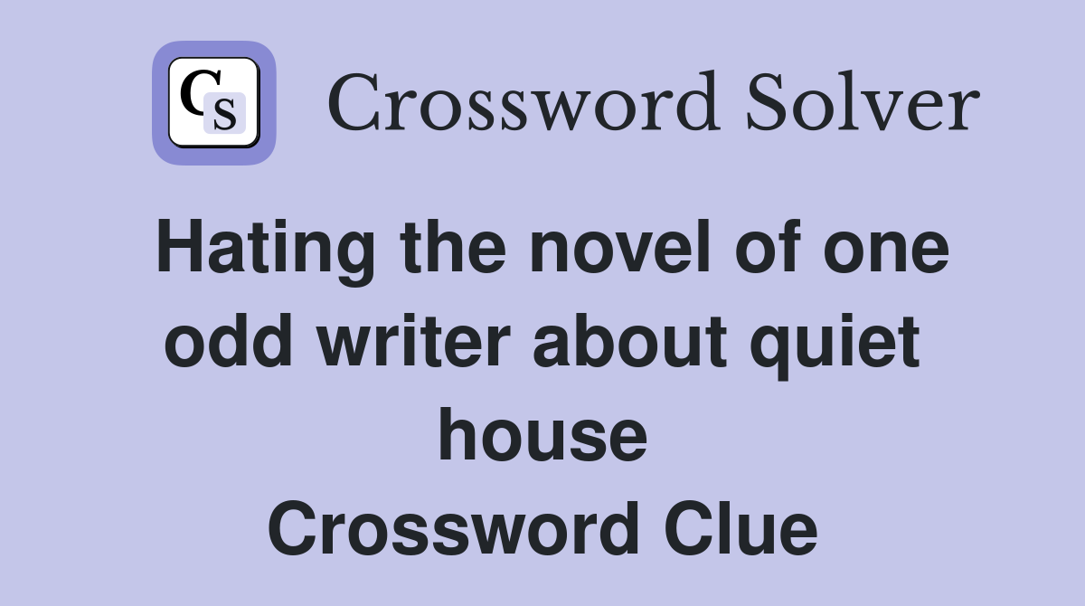 Hating the novel of one odd writer about quiet house Crossword Clue