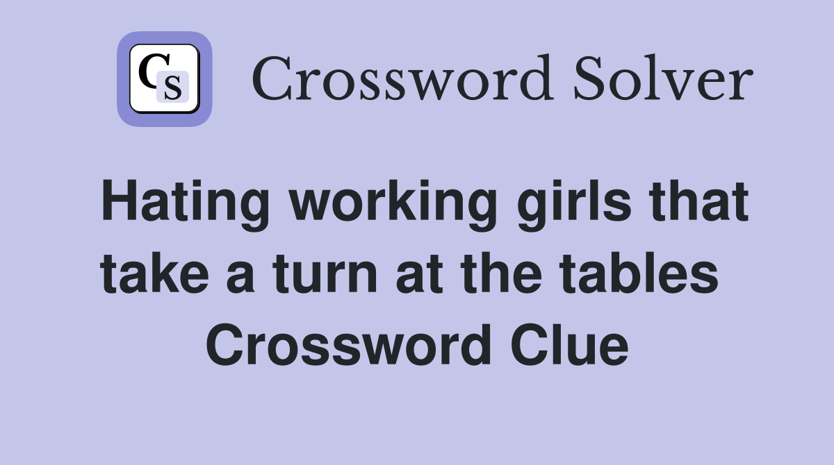 Hating working girls that take a turn at the tables  Crossword Clue
