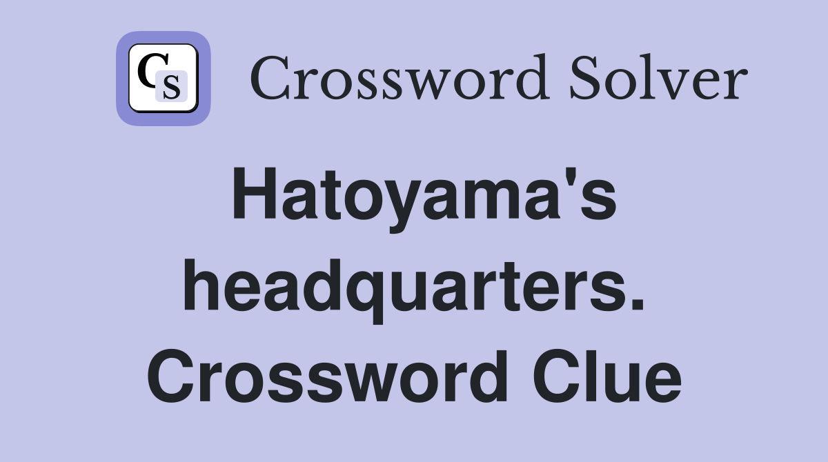 Hatoyama's headquarters. Crossword Clue