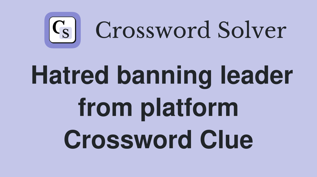 Hatred banning leader from platform Crossword Clue
