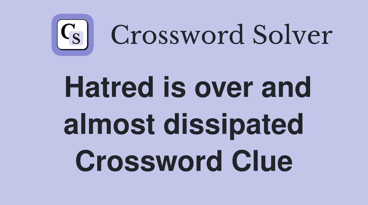 Hatred is over and almost dissipated Crossword Clue