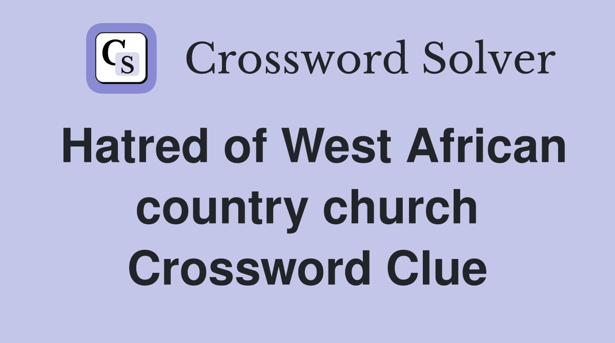 Hatred of West African country church Crossword Clue