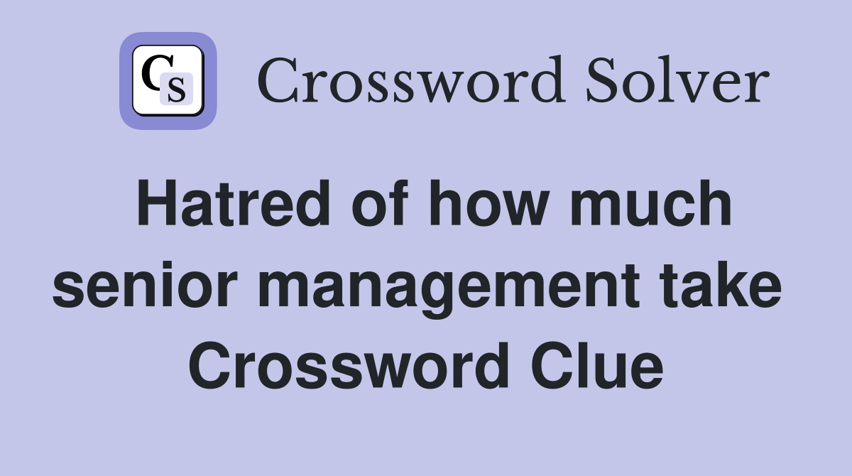 Hatred of how much senior management take  Crossword Clue