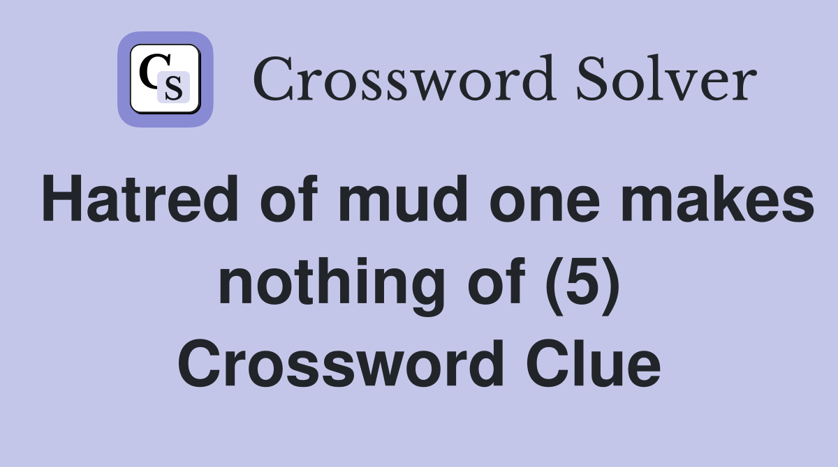 Hatred of mud one makes nothing of (5) Crossword Clue