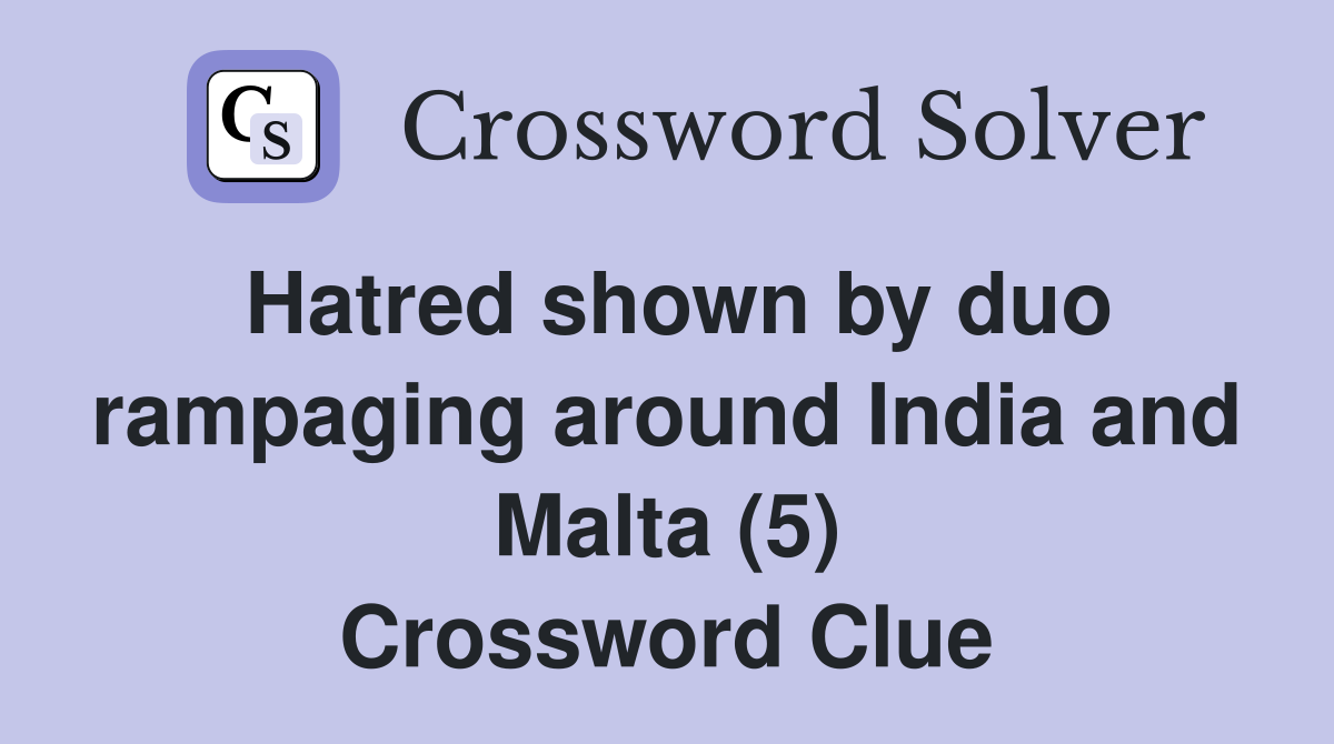 Hatred shown by duo rampaging around India and Malta (5) Crossword Clue