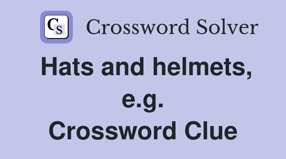 Hats and helmets, e.g. Crossword Clue