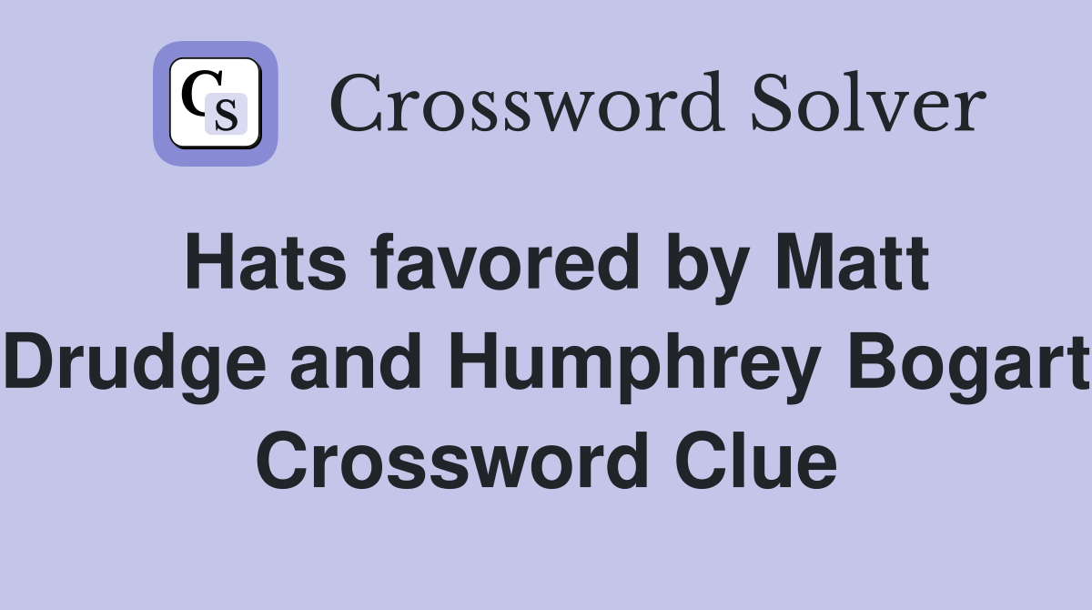 Hats favored by Matt Drudge and Humphrey Bogart Crossword Clue