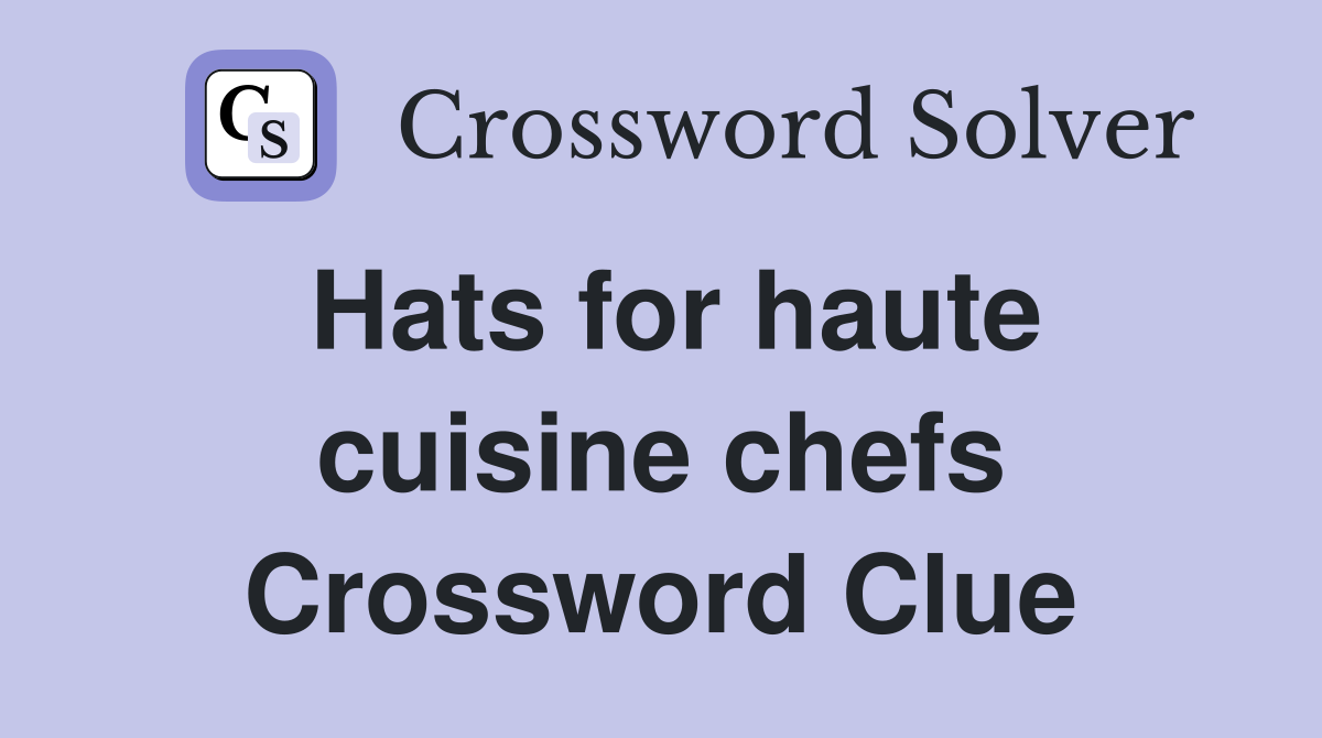 Hats for haute cuisine chefs Crossword Clue