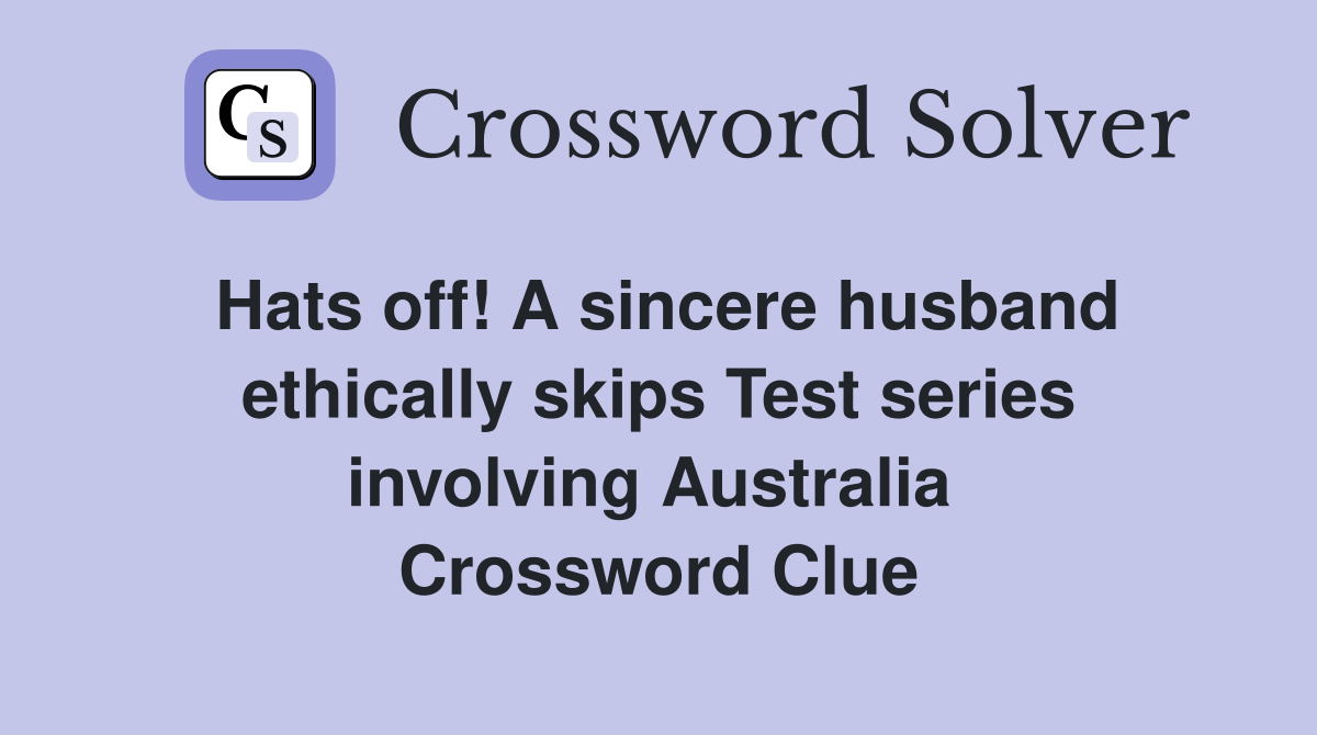 Hats off! A sincere husband ethically skips Test series involving Australia  Crossword Clue