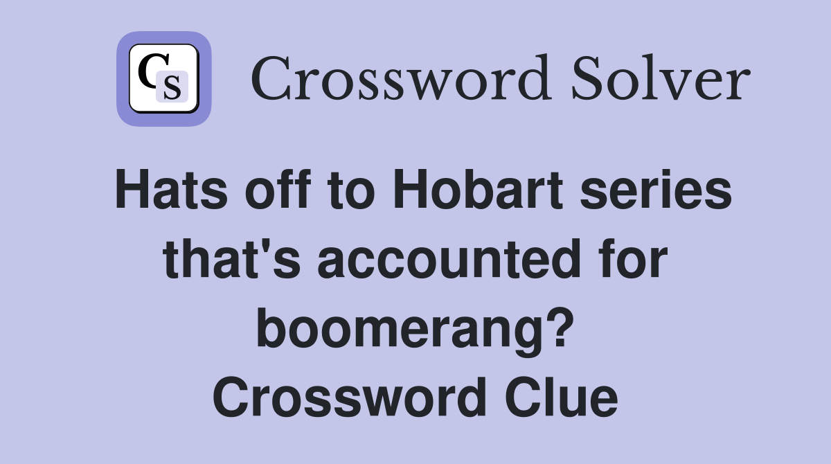 Hats off to Hobart series that's accounted for boomerang? Crossword Clue