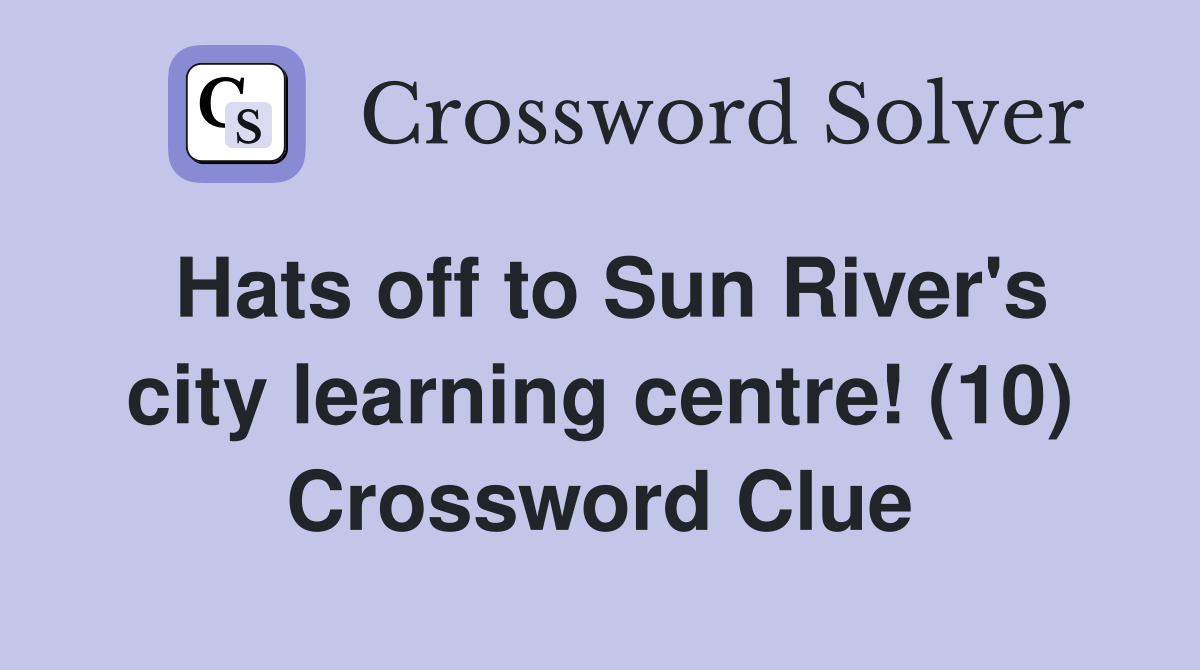 Hats off to Sun River's city learning centre! (10) Crossword Clue