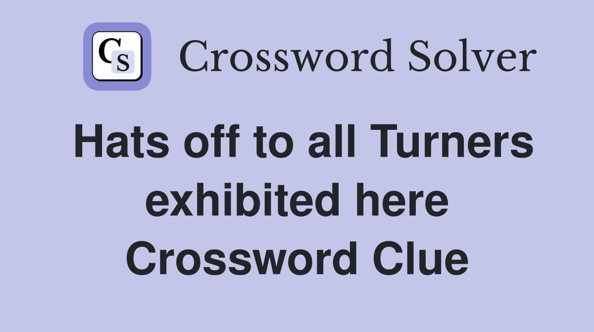 Hats off to all Turners exhibited here Crossword Clue