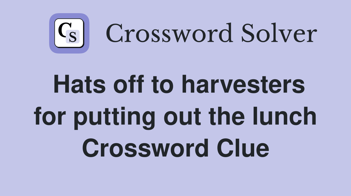 Hats off to harvesters for putting out the lunch Crossword Clue