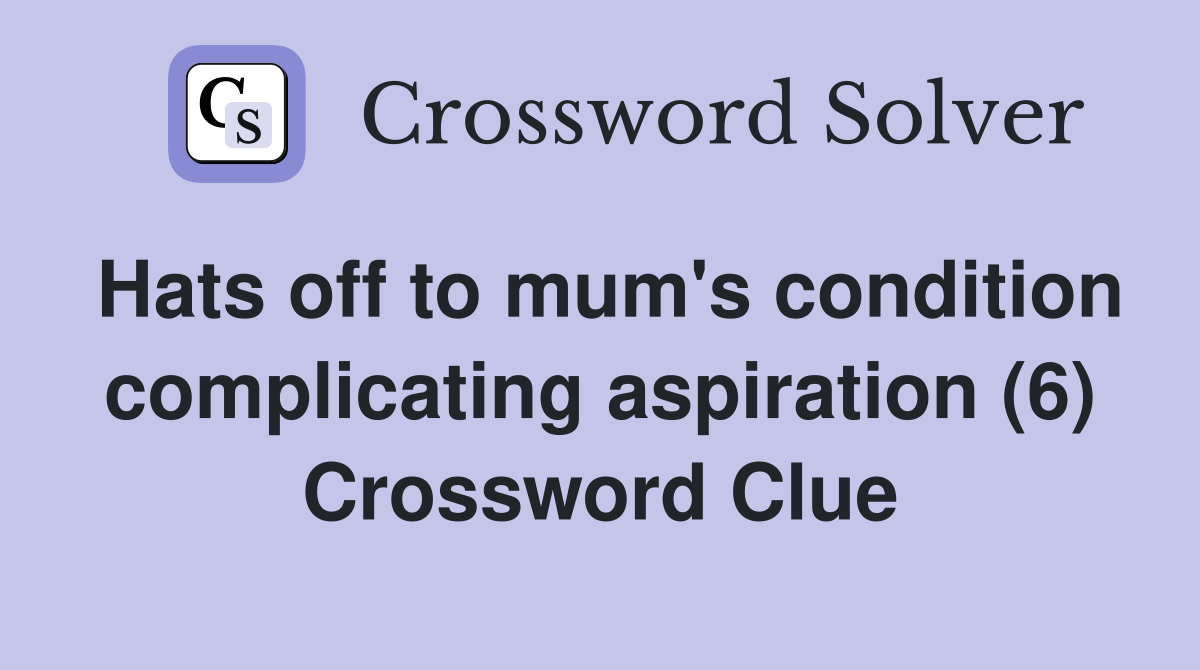 Hats off to mum's condition complicating aspiration (6) Crossword Clue