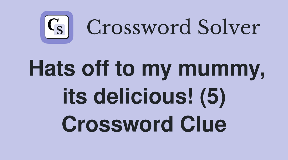 Hats off to my mummy, its delicious! (5) Crossword Clue