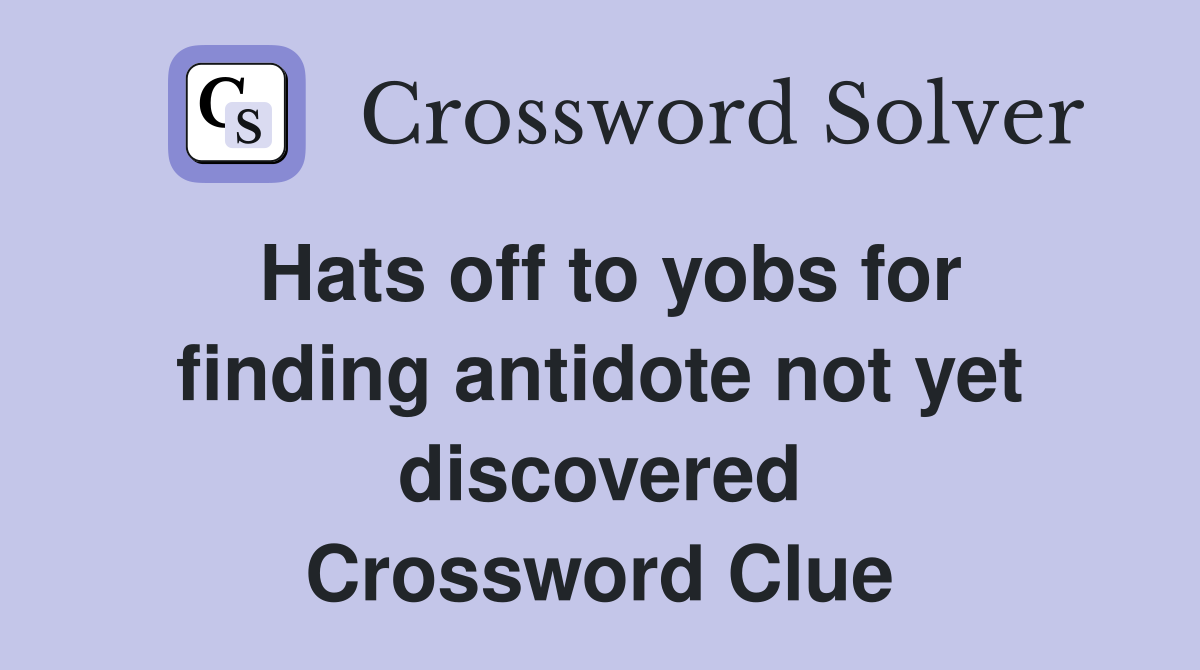 Hats off to yobs for finding antidote not yet discovered Crossword Clue