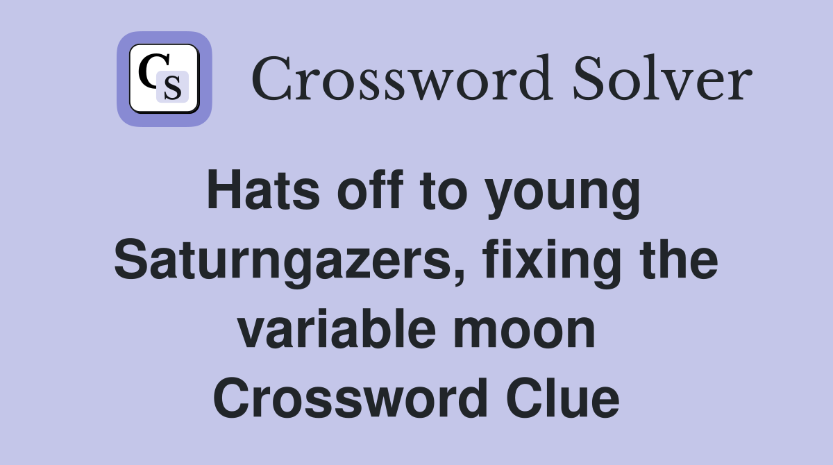 Hats off to young Saturngazers, fixing the variable moon Crossword Clue