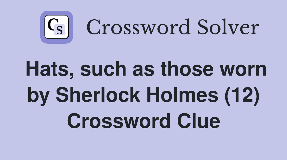 Hats, such as those worn by Sherlock Holmes (12) Crossword Clue
